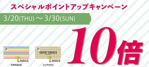 3/20(木・祝)～3/30(日) nanacoポイント10倍キャンペーン